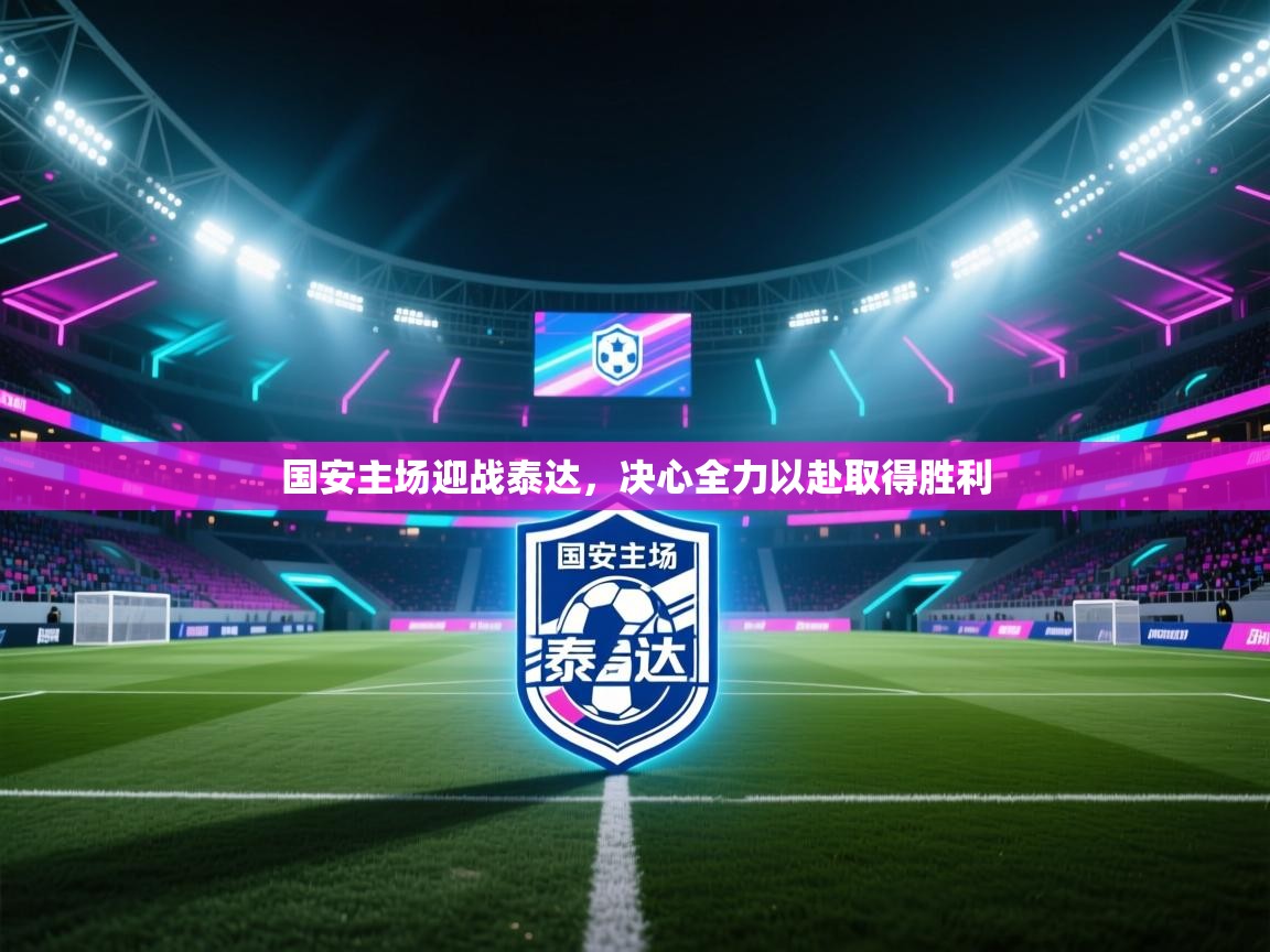 国安主场迎战泰达，决心全力以赴取得胜利